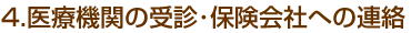 4.医療機関の受診・保険会社への連絡