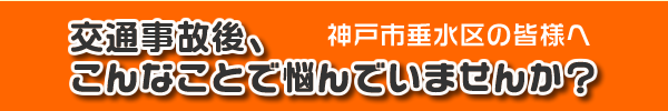 神戸市垂水区の皆様へ。交通事故後、こんなことで悩んでいませんか？